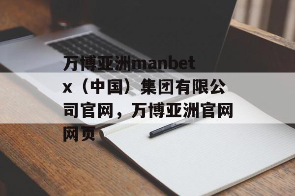 万博亚洲manbetx（中国）集团有限公司官网，万博亚洲官网网页