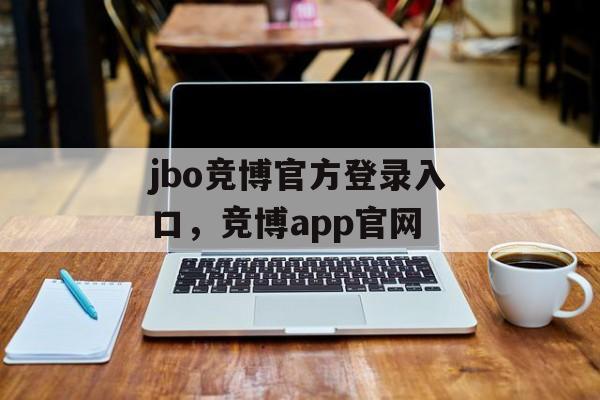 jbo竞博官方登录入口，竞博app官网