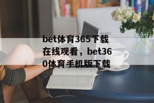 bet体育365下载在线观看，bet360体育手机版下载