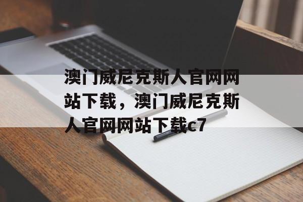 澳门威尼克斯人官网网站下载，澳门威尼克斯人官网网站下载c7