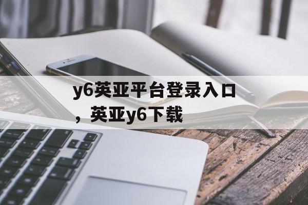 y6英亚平台登录入口，英亚y6下载