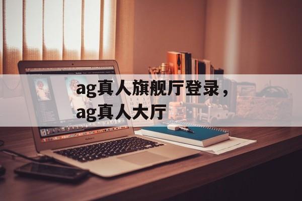 ag真人旗舰厅登录，ag真人大厅