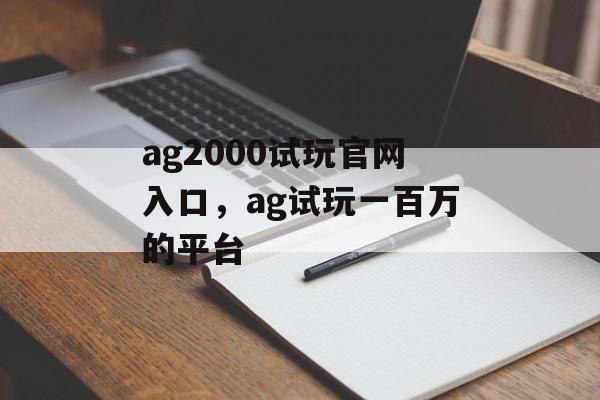 ag2000试玩官网入口，ag试玩一百万的平台