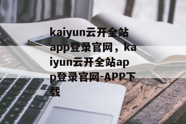 kaiyun云开全站app登录官网，kaiyun云开全站app登录官网-APP下载