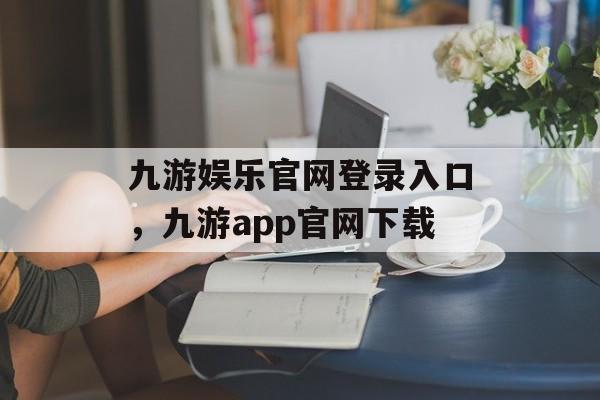 九游娱乐官网登录入口，九游app官网下载