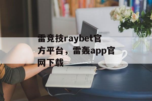 雷竞技raybet官方平台，雷轰app官网下载